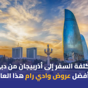تكلفة السفر إلى أذربيجان من دبي وأفضل عروض وادي رام هذا العام