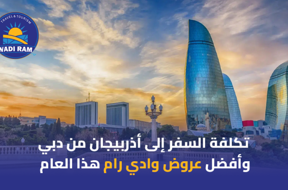 تكلفة السفر إلى أذربيجان من دبي وأفضل عروض وادي رام هذا العام