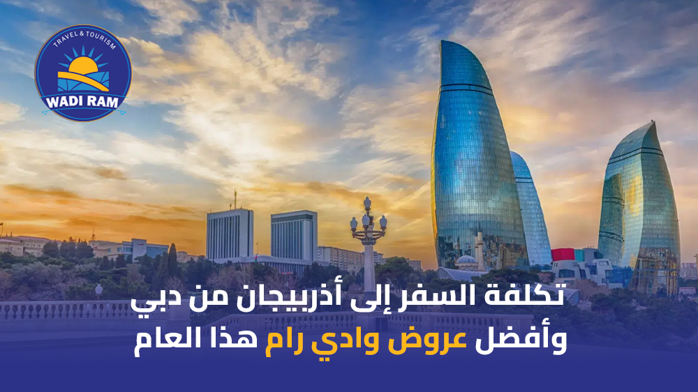 تكلفة السفر إلى أذربيجان من دبي وأفضل عروض وادي رام هذا العام